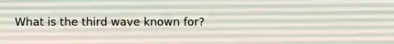 What is the third wave known for?
