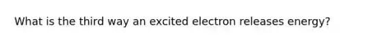 What is the third way an excited electron releases energy?