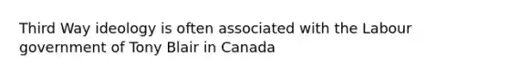 Third Way ideology is often associated with the Labour government of Tony Blair in Canada