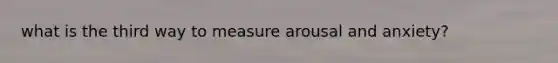 what is the third way to measure arousal and anxiety?