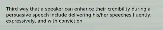 Third way that a speaker can enhance their credibility during a persuasive speech include delivering his/her speeches fluently, expressively, and with conviction.