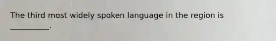 The third most widely spoken language in the region is __________.