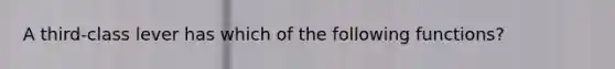 A third-class lever has which of the following functions?