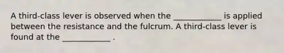 A third-class lever is observed when the ____________ is applied between the resistance and the fulcrum. A third-class lever is found at the ____________ .