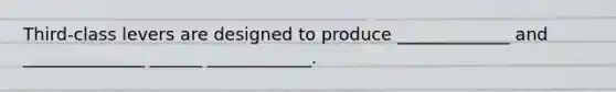 Third-class levers are designed to produce _____________ and ______________ ______ ____________.