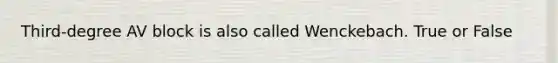 Third-degree AV block is also called Wenckebach. True or False