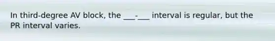 In​ third-degree AV​ block, the ___-___ interval is​ regular, but the PR interval varies.