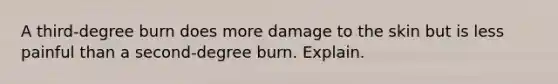 A third-degree burn does more damage to the skin but is less painful than a second-degree burn. Explain.