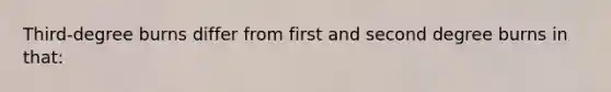 Third-degree burns differ from first and second degree burns in that: