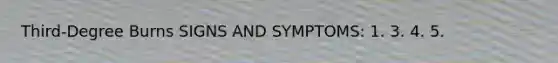 Third-Degree Burns SIGNS AND SYMPTOMS: 1. 3. 4. 5.