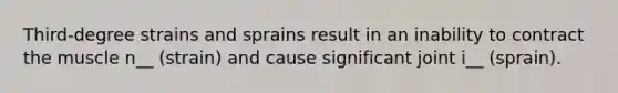 Third-degree strains and sprains result in an inability to contract the muscle n__ (strain) and cause significant joint i__ (sprain).