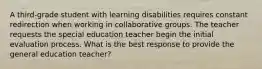 A third-grade student with learning disabilities requires constant redirection when working in collaborative groups. The teacher requests the special education teacher begin the initial evaluation process. What is the best response to provide the general education teacher?