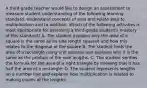 A third-grade teacher would like to design an assessment to measure student understanding of the following learning standard: Understand concepts of area and relate area to multiplication and to addition. Which of the following activities is most appropriate for assessing a third-grade student's mastery of this standard? A. The student explains why the area of a square is the same as its side length squared and how this relates to the diagonal of the square B. The student finds the area of a rectangle using unit squares and explains why it is the same as the product of the side lengths. C. The student verifies the formula for the area of a right triangle by showing that it has half the area of a rectangle. D. The student represents lengths on a number line and explains how multiplication is related to making copies of the lengths.