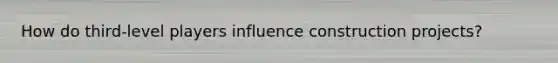 How do third-level players influence construction projects?