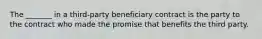 The _______ in a third-party beneficiary contract is the party to the contract who made the promise that benefits the third party.