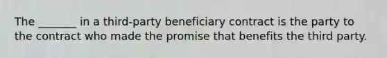 The _______ in a third-party beneficiary contract is the party to the contract who made the promise that benefits the third party.