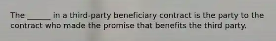 The ______ in a third-party beneficiary contract is the party to the contract who made the promise that benefits the third party.