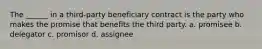 The ______ in a third-party beneficiary contract is the party who makes the promise that benefits the third party. a. promisee b. delegator c. promisor d. assignee