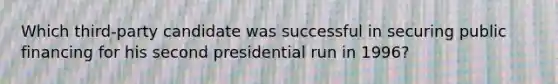 Which third-party candidate was successful in securing public financing for his second presidential run in 1996?