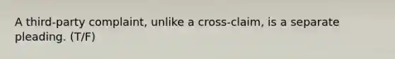 A third-party complaint, unlike a cross-claim, is a separate pleading. (T/F)