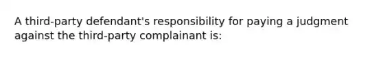 A third-party defendant's responsibility for paying a judgment against the third-party complainant is: