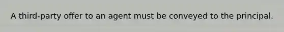A third-party offer to an agent must be conveyed to the principal.