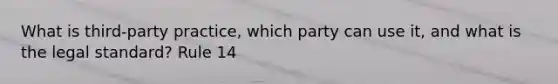 What is third-party practice, which party can use it, and what is the legal standard? Rule 14