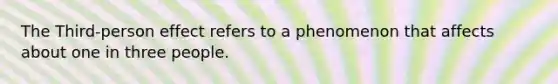 The Third-person effect refers to a phenomenon that affects about one in three people.