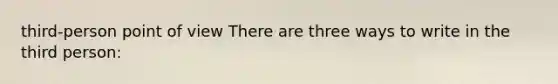 third-person point of view There are three ways to write in the third person: