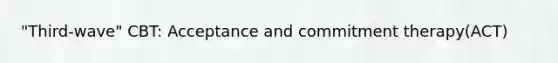 "Third-wave" CBT: Acceptance and commitment therapy(ACT)