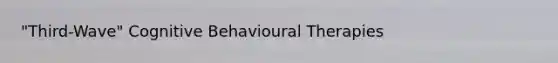 "Third-Wave" Cognitive Behavioural Therapies