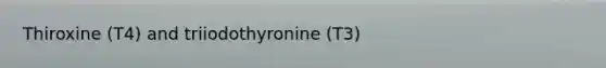 Thiroxine (T4) and triiodothyronine (T3)