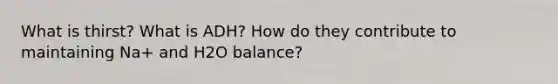 What is thirst? What is ADH? How do they contribute to maintaining Na+ and H2O balance?