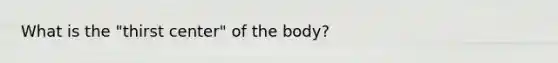 What is the "thirst center" of the body?