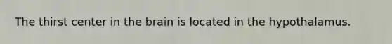 The thirst center in the brain is located in the hypothalamus.