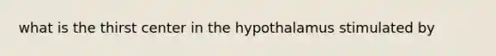 what is the thirst center in the hypothalamus stimulated by