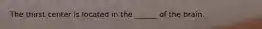 The thirst center is located in the ______ of the brain.