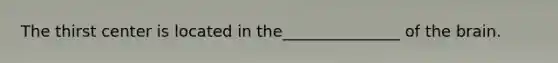 The thirst center is located in the_______________ of the brain.