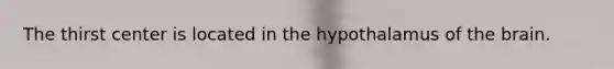 The thirst center is located in the hypothalamus of the brain.