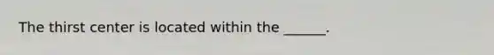 The thirst center is located within the ______.