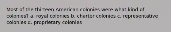 Most of the thirteen American colonies were what kind of colonies? a. royal colonies b. charter colonies c. representative colonies d. proprietary colonies