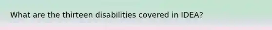 What are the thirteen disabilities covered in IDEA?