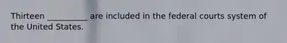 Thirteen __________ are included in the <a href='https://www.questionai.com/knowledge/kzzdxYQ4u6-federal-courts' class='anchor-knowledge'>federal courts</a> system of the United States.