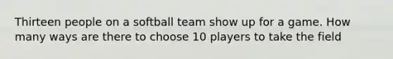 Thirteen people on a softball team show up for a game. How many ways are there to choose 10 players to take the field