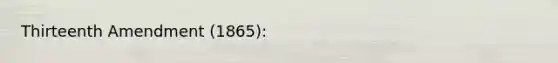 Thirteenth Amendment (1865):