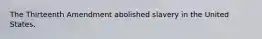 The Thirteenth Amendment abolished slavery in the United States.
