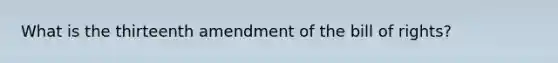 What is the thirteenth amendment of the bill of rights?