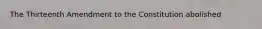 The Thirteenth Amendment to the Constitution abolished