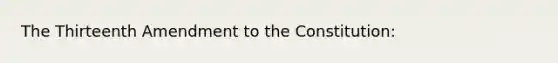 The Thirteenth Amendment to the Constitution: