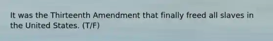 It was the Thirteenth Amendment that finally freed all slaves in the United States. (T/F)